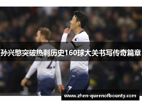 孙兴慜突破热刺历史160球大关书写传奇篇章