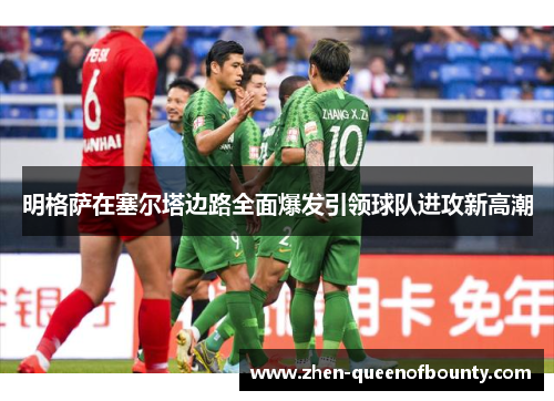 明格萨在塞尔塔边路全面爆发引领球队进攻新高潮 明格萨在塞尔塔边路全面爆发引领球队进攻新高潮