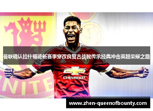 曼联确认拉什福德新赛季穿改良复古战靴传承经典冲击英超荣耀之路 曼联确认拉什福德新赛季穿改良复古战靴传承经典冲击英超荣耀之路