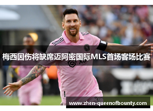 梅西因伤将缺席迈阿密国际MLS首场客场比赛 梅西因伤将缺席迈阿密国际MLS首场客场比赛